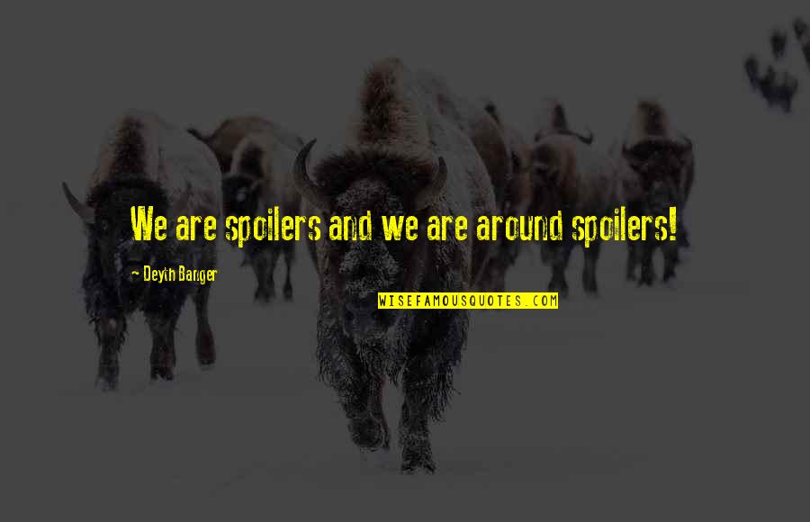 Devere Quotes By Deyth Banger: We are spoilers and we are around spoilers!