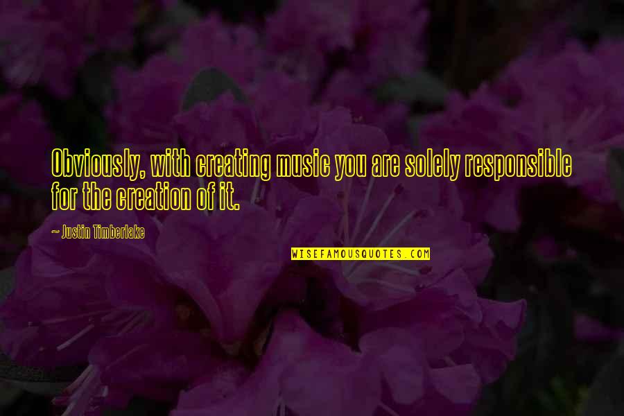 Deverias Quotes By Justin Timberlake: Obviously, with creating music you are solely responsible Deverias Quotes By Justin Timberlake: Obviously, with creating music you are solely responsible