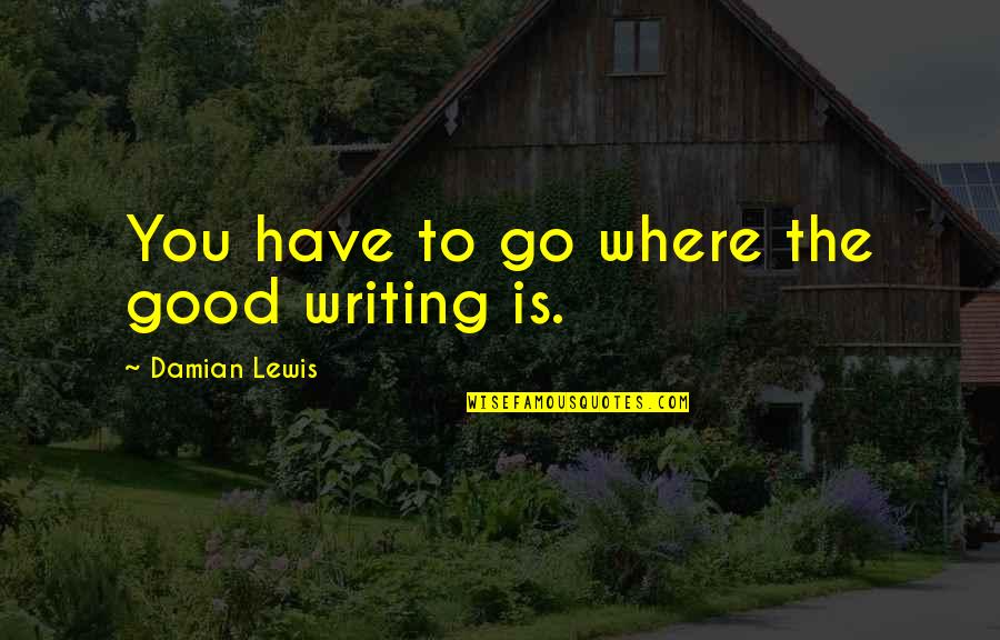 Deverill Chronicles Quotes By Damian Lewis: You have to go where the good writing Deverill Chronicles Quotes By Damian Lewis: You have to go where the good writing