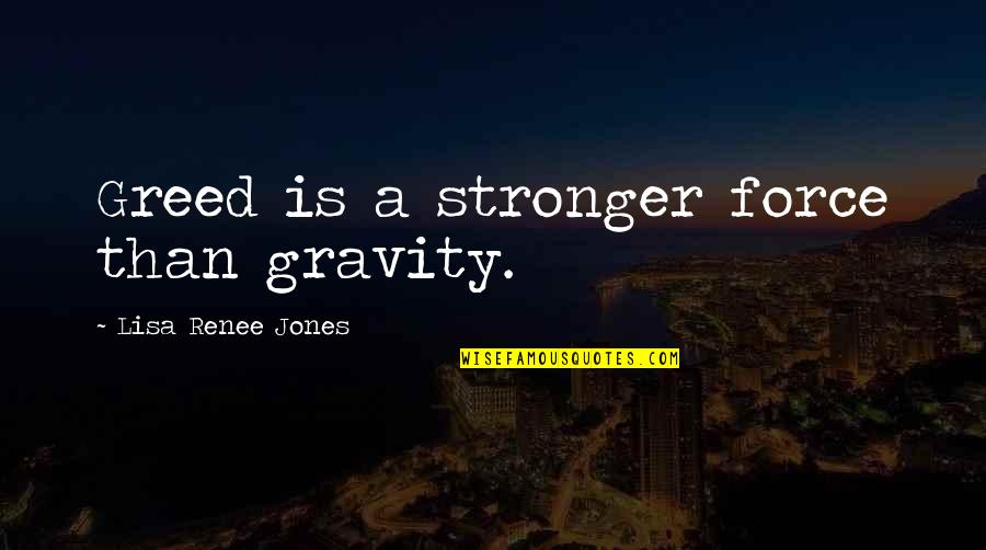 Deverill Chronicles Quotes By Lisa Renee Jones: Greed is a stronger force than gravity. Deverill Chronicles Quotes By Lisa Renee Jones: Greed is a stronger force than gravity.