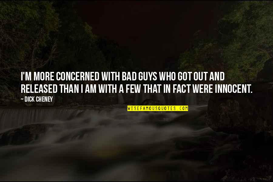 Deverill Weekes Quotes By Dick Cheney: I'm more concerned with bad guys who got Deverill Weekes Quotes By Dick Cheney: I'm more concerned with bad guys who got