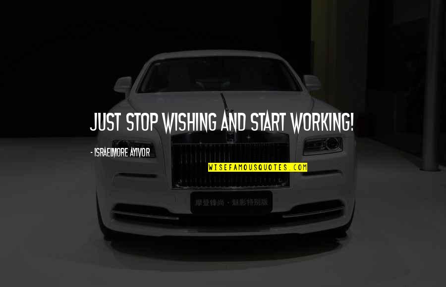 Devernois Oranj Quotes By Israelmore Ayivor: Just stop wishing and start working!