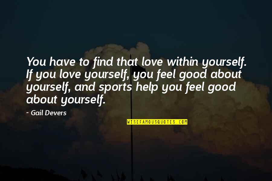 Devers Quotes By Gail Devers: You have to find that love within yourself. Devers Quotes By Gail Devers: You have to find that love within yourself.