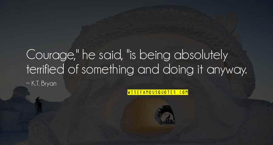 Devette Leflore Quotes By K.T. Bryan: Courage," he said, "is being absolutely terrified of