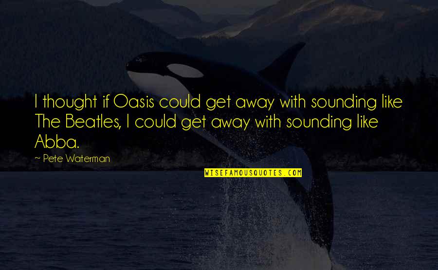 Devez Vase Quotes By Pete Waterman: I thought if Oasis could get away with Devez Vase Quotes By Pete Waterman: I thought if Oasis could get away with