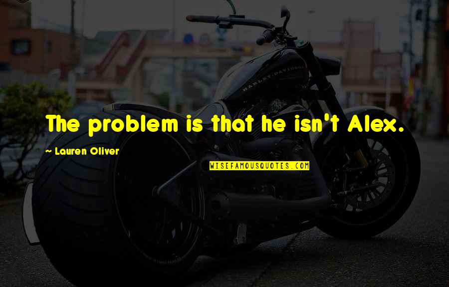 Devi Bhagwat Quotes By Lauren Oliver: The problem is that he isn't Alex.