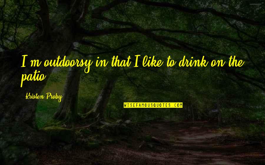 Devi Gita Quotes By Kristen Proby: I'm outdoorsy in that I like to drink Devi Gita Quotes By Kristen Proby: I'm outdoorsy in that I like to drink