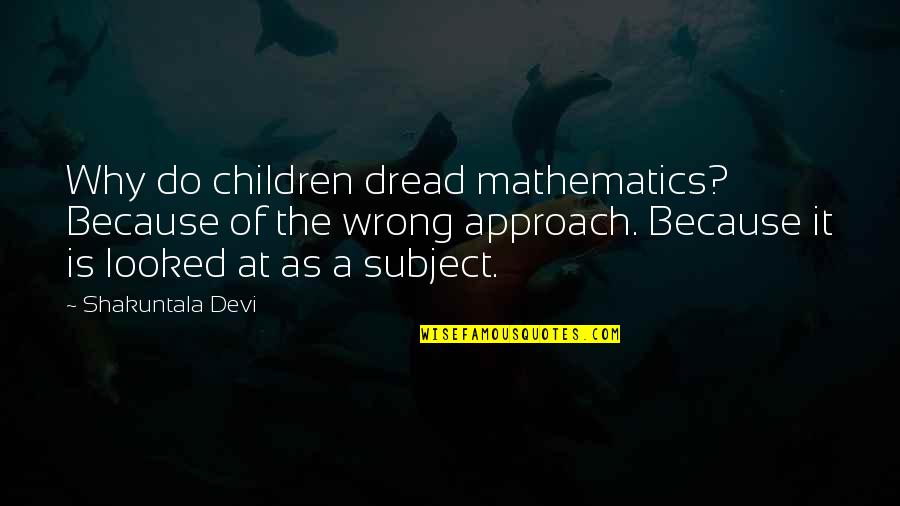 Devi Quotes By Shakuntala Devi: Why do children dread mathematics? Because of the