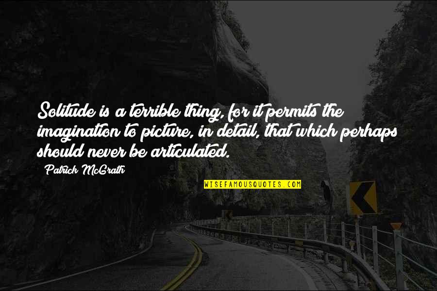 Deviating From The Collusive Outcome Quotes By Patrick McGrath: Solitude is a terrible thing, for it permits