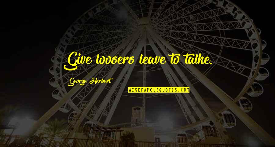 Deviations Quotes By George Herbert: Give loosers leave to talke.