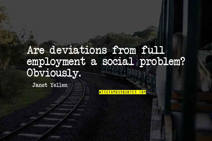 Deviations Quotes By Janet Yellen: Are deviations from full employment a social problem?