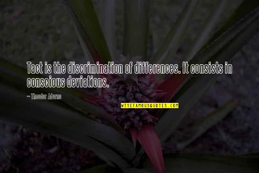 Deviations Quotes By Theodor Adorno: Tact is the discrimination of differences. It consists