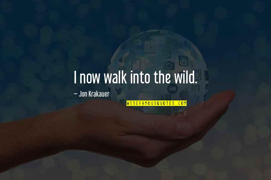 Devic Quotes By Jon Krakauer: I now walk into the wild.