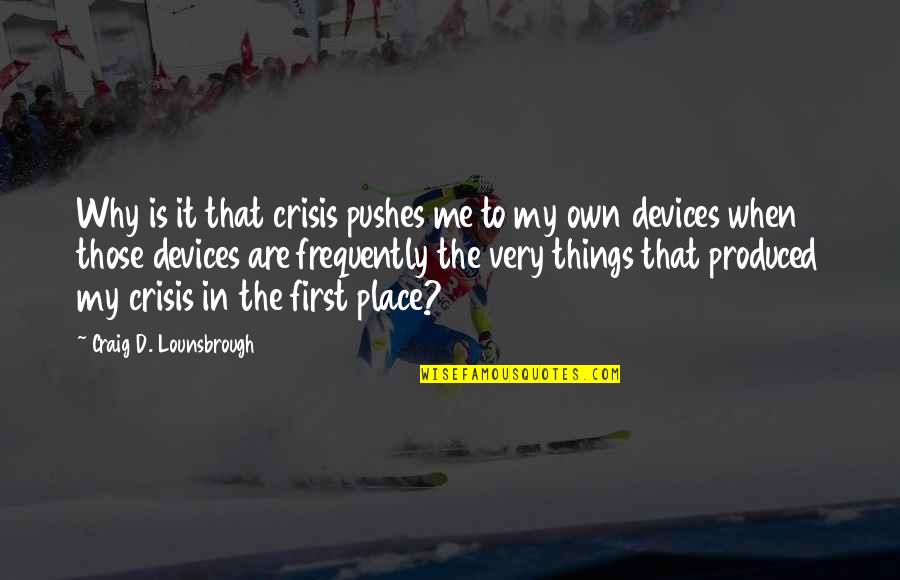 Devices Quotes By Craig D. Lounsbrough: Why is it that crisis pushes me to