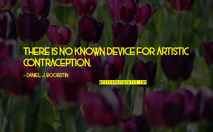 Devices Quotes By Daniel J. Boorstin: There is no known device for artistic contraception.