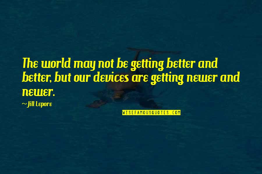 Devices Quotes By Jill Lepore: The world may not be getting better and