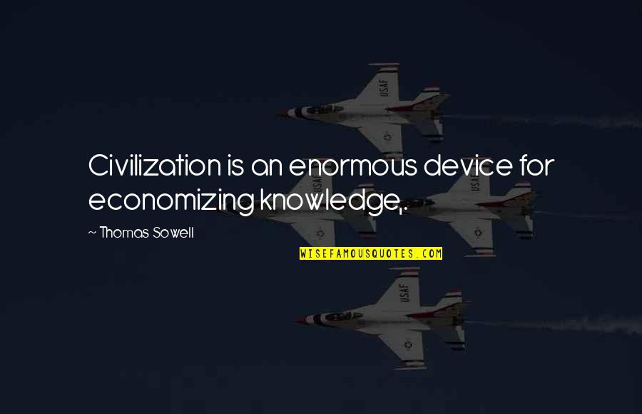 Devices Quotes By Thomas Sowell: Civilization is an enormous device for economizing knowledge,.