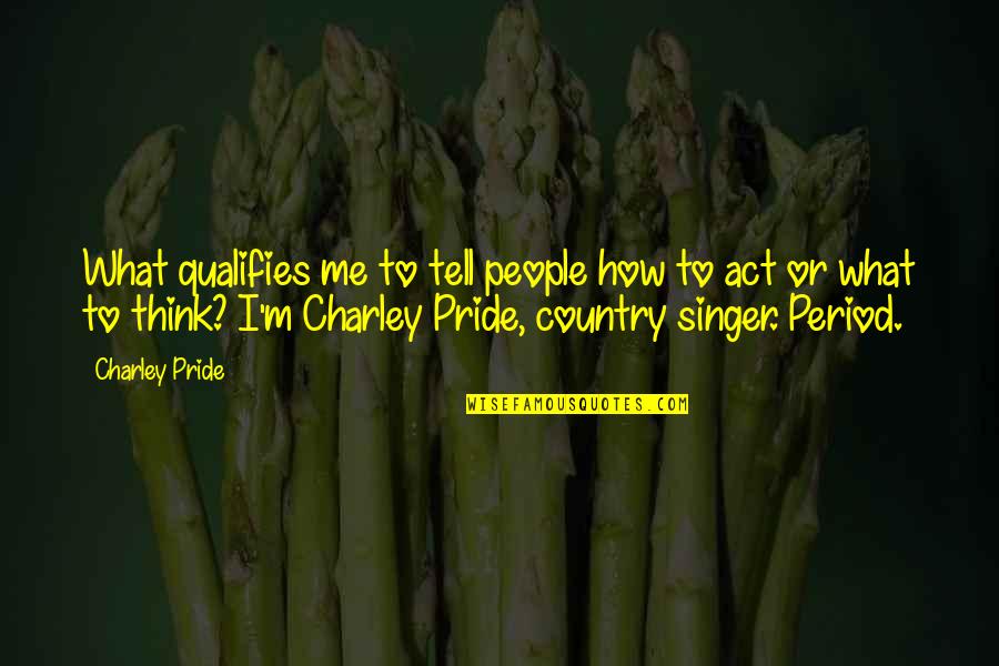 Devidoir Quotes By Charley Pride: What qualifies me to tell people how to Devidoir Quotes By Charley Pride: What qualifies me to tell people how to