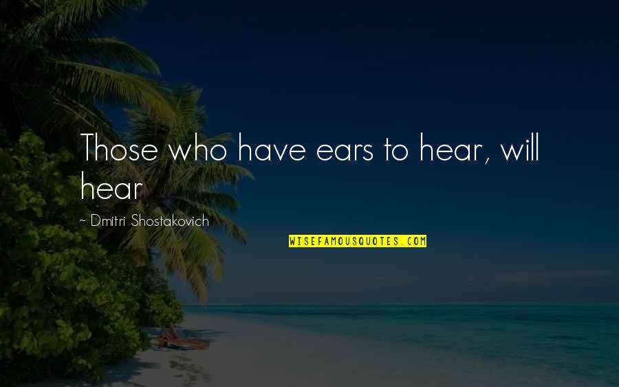 Devika Singh Quotes By Dmitri Shostakovich: Those who have ears to hear, will hear Devika Singh Quotes By Dmitri Shostakovich: Those who have ears to hear, will hear