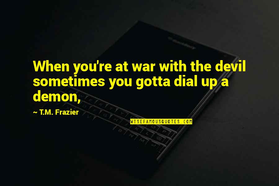 Devil And Demon Quotes By T.M. Frazier: When you're at war with the devil sometimes