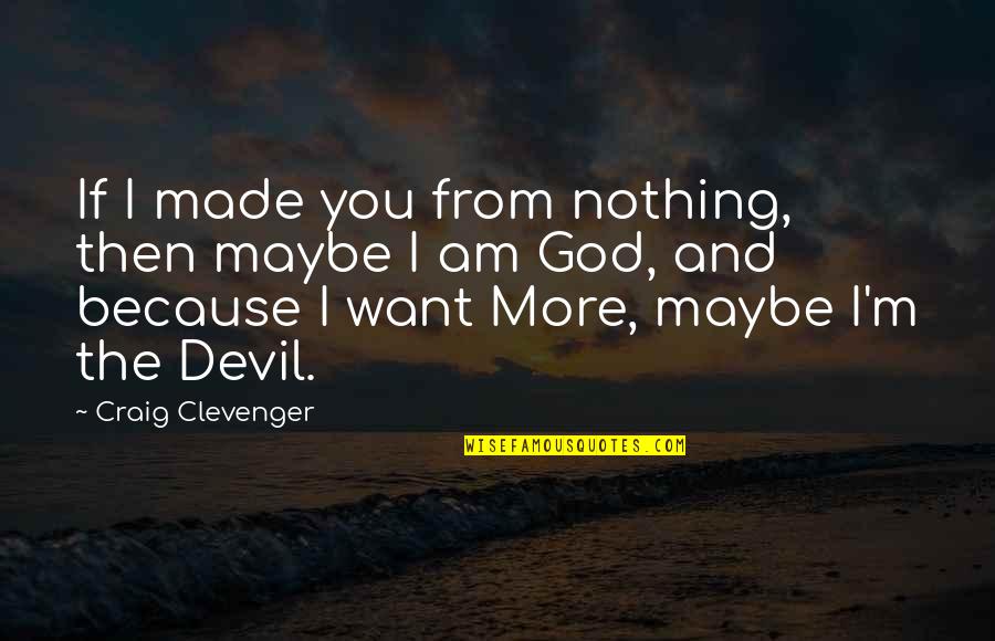 Devil And God Quotes By Craig Clevenger: If I made you from nothing, then maybe