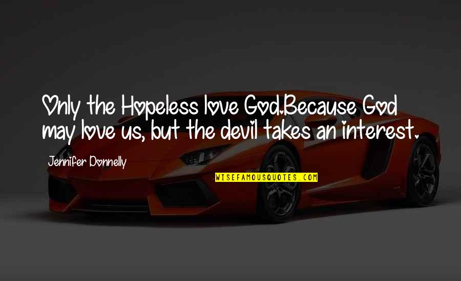 Devil And Love Quotes By Jennifer Donnelly: Only the Hopeless love God.Because God may love Devil And Love Quotes By Jennifer Donnelly: Only the Hopeless love God.Because God may love