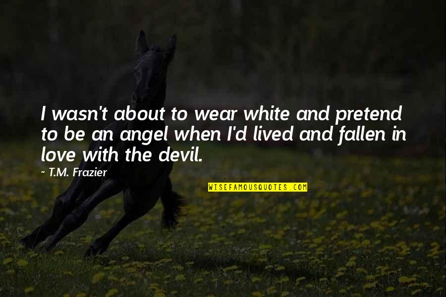 Devil And Love Quotes By T.M. Frazier: I wasn't about to wear white and pretend