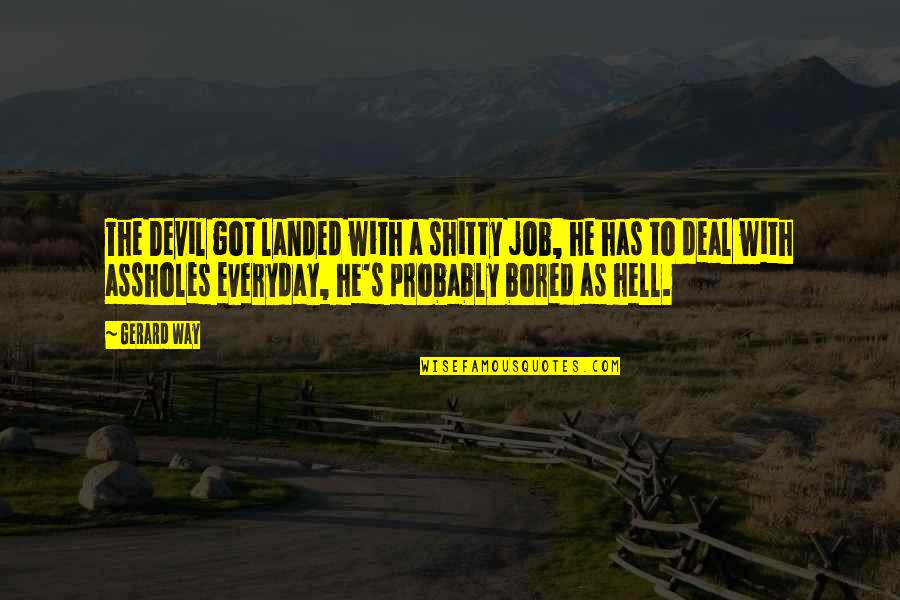 Devil Deal Quotes By Gerard Way: The Devil got landed with a shitty job, Devil Deal Quotes By Gerard Way: The Devil got landed with a shitty job,