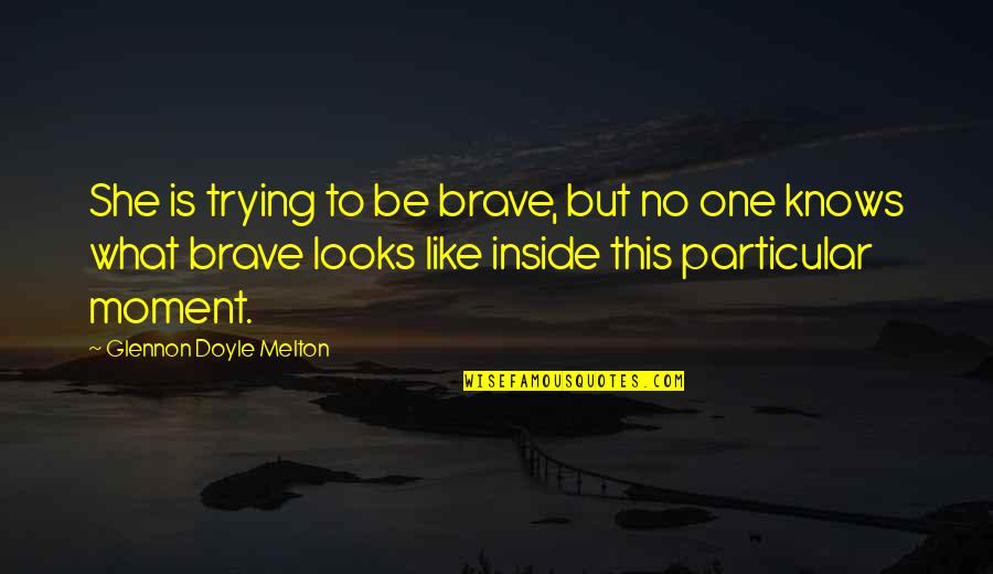 Devil Disguised Quotes By Glennon Doyle Melton: She is trying to be brave, but no