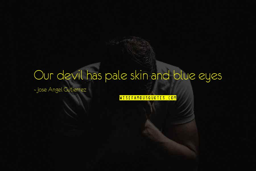 Devil Eye Quotes By Jose Angel Gutierrez: Our devil has pale skin and blue eyes Devil Eye Quotes By Jose Angel Gutierrez: Our devil has pale skin and blue eyes