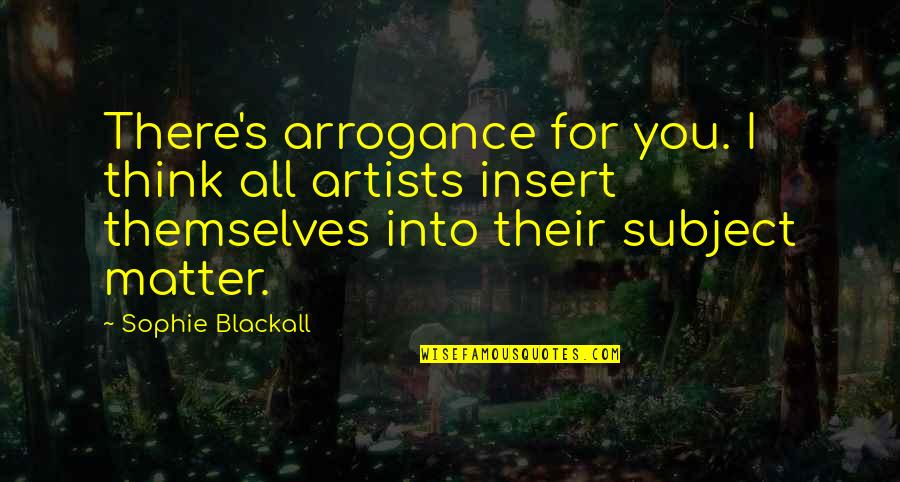 Devil Eyes Quotes By Sophie Blackall: There's arrogance for you. I think all artists Devil Eyes Quotes By Sophie Blackall: There's arrogance for you. I think all artists