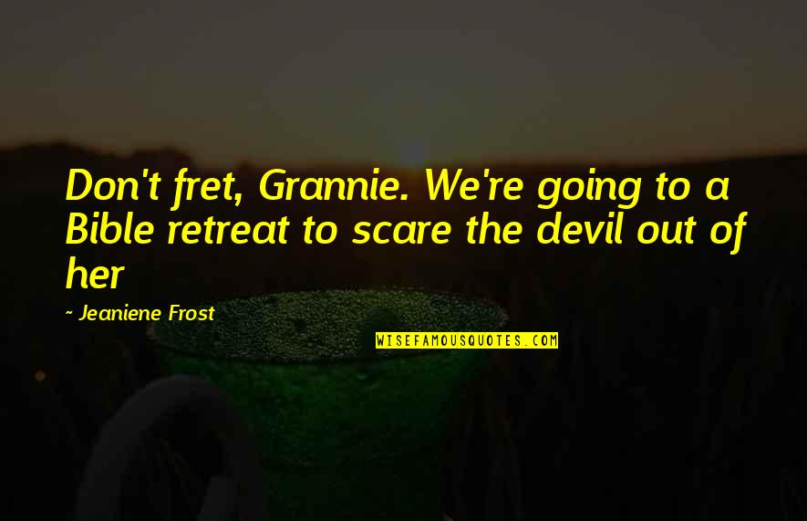 Devil In Bible Quotes By Jeaniene Frost: Don't fret, Grannie. We're going to a Bible