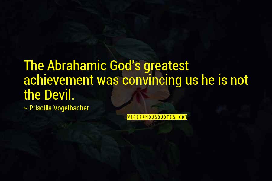 Devil In Bible Quotes By Priscilla Vogelbacher: The Abrahamic God's greatest achievement was convincing us