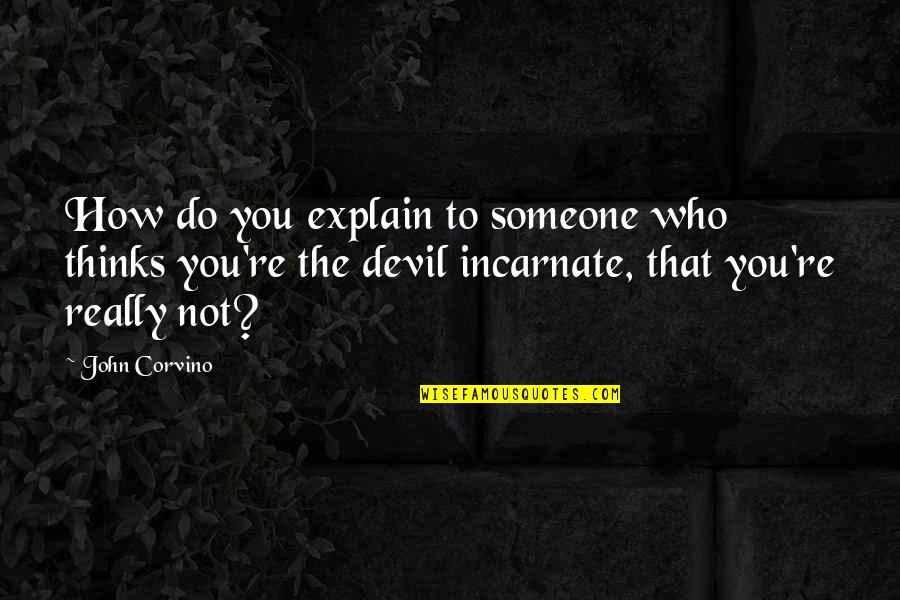 Devil Incarnate Quotes By John Corvino: How do you explain to someone who thinks