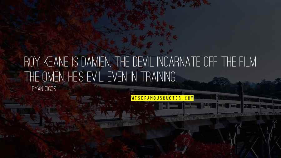 Devil Incarnate Quotes By Ryan Giggs: Roy Keane is Damien, the devil incarnate off