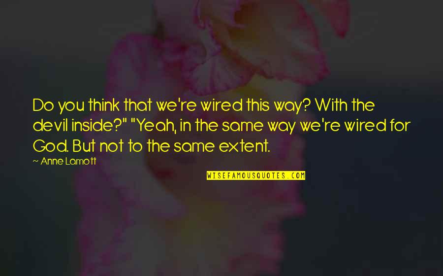 Devil Inside Us Quotes By Anne Lamott: Do you think that we're wired this way?