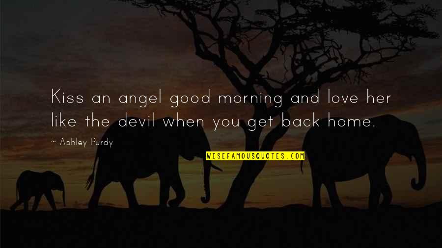 Devil Love Quotes By Ashley Purdy: Kiss an angel good morning and love her