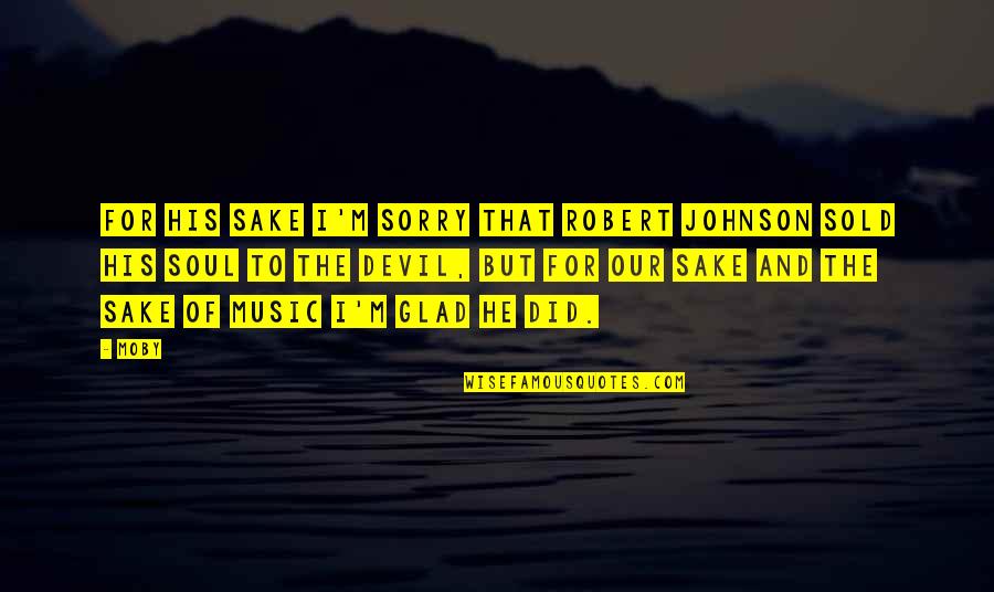 Devil Music Quotes By Moby: For his sake I'm sorry that Robert Johnson Devil Music Quotes By Moby: For his sake I'm sorry that Robert Johnson