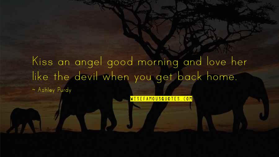 Devil On My Back Quotes By Ashley Purdy: Kiss an angel good morning and love her