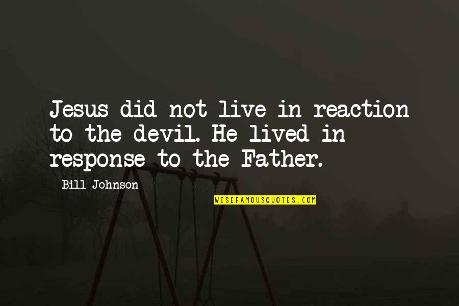 Devil Quotes By Bill Johnson: Jesus did not live in reaction to the