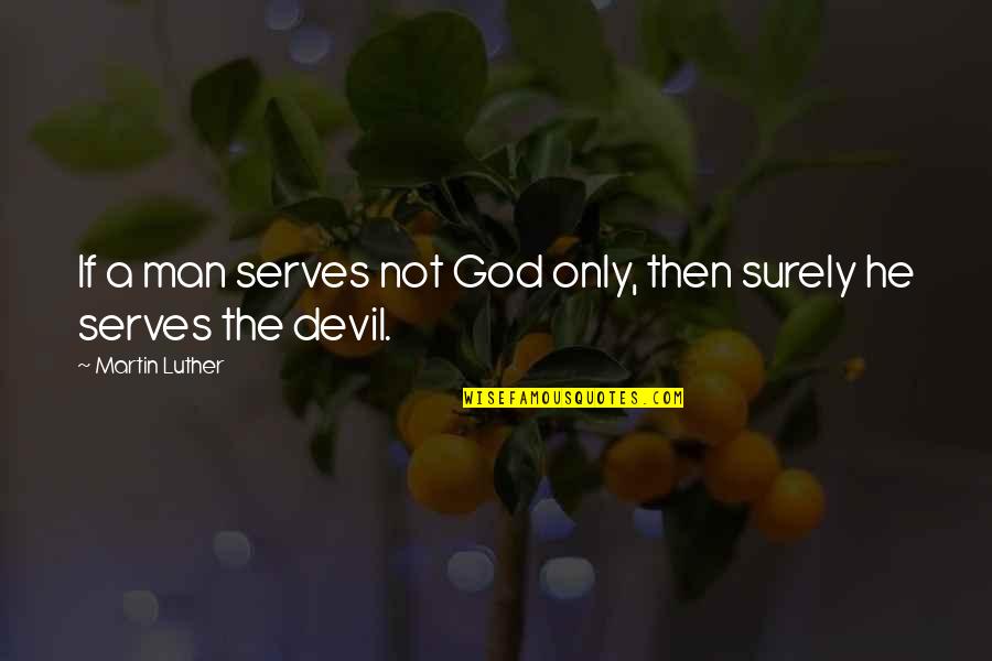 Devil Quotes By Martin Luther: If a man serves not God only, then
