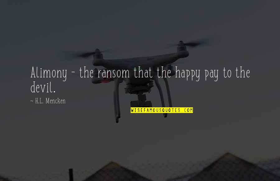 Devil To Pay Quotes By H.L. Mencken: Alimony - the ransom that the happy pay