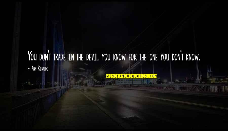Devil You Know Quotes By Ann Rinaldi: You don't trade in the devil you know
