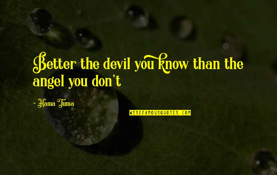 Devil You Know Quotes By Hama Tuma: Better the devil you know than the angel