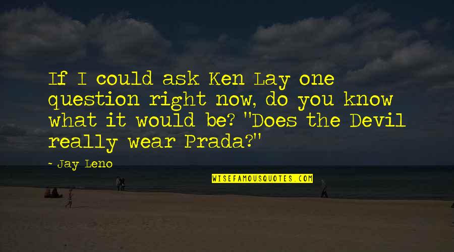 Devil You Know Quotes By Jay Leno: If I could ask Ken Lay one question