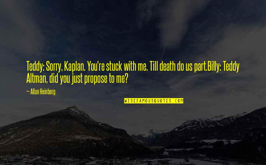 Devils Advocate Famous Quotes By Allan Heinberg: Teddy: Sorry, Kaplan. You're stuck with me. Till Devils Advocate Famous Quotes By Allan Heinberg: Teddy: Sorry, Kaplan. You're stuck with me. Till