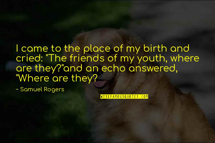 Devils Advocate Famous Quotes By Samuel Rogers: I came to the place of my birth Devils Advocate Famous Quotes By Samuel Rogers: I came to the place of my birth