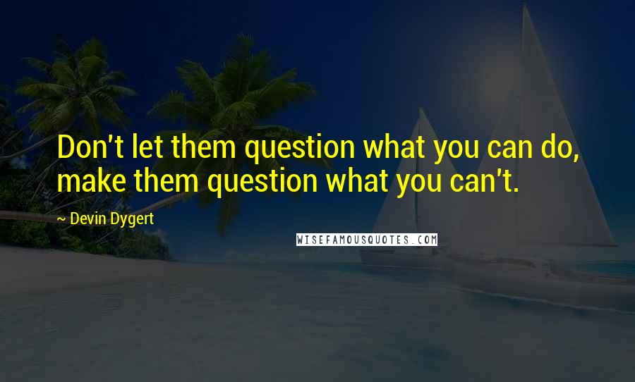 Devin Dygert quotes: Don't let them question what you can do, make them question what you can't.