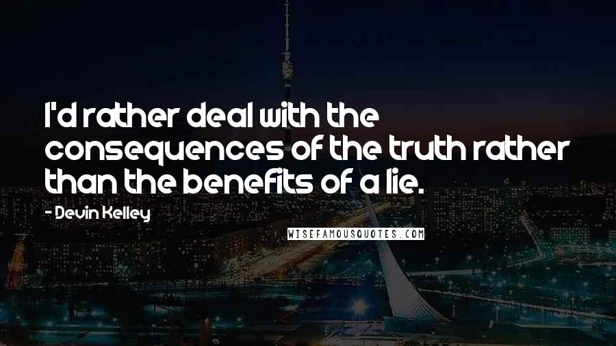 Devin Kelley quotes: I'd rather deal with the consequences of the truth rather than the benefits of a lie.