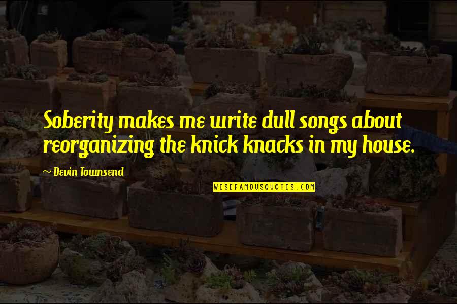 Devin Townsend Quotes By Devin Townsend: Soberity makes me write dull songs about reorganizing